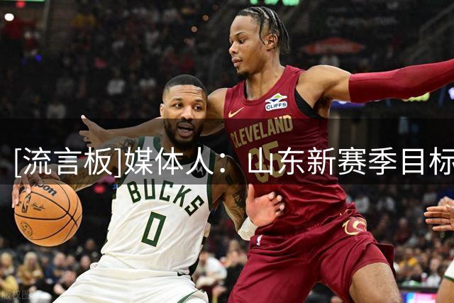 [流言板]媒体人：山东新赛季目标保8进4&若王岚嵚引进搁浅则引进外援